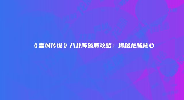 《皇城传说》八卦阵破解攻略：揭秘龙脉核心