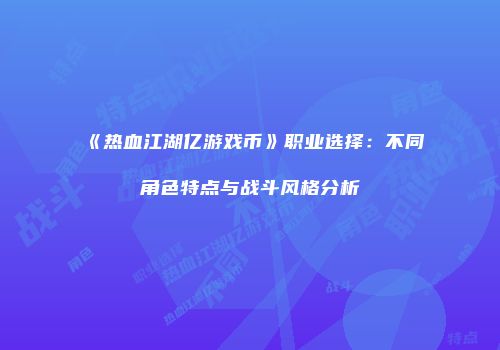 《热血江湖亿游戏币》职业选择:不同角色特点与战斗风格分析