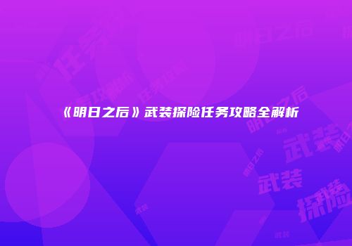 《明日之后》武装探险任务攻略全解析