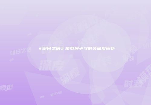 《明日之后》模型房子与时装深度解析