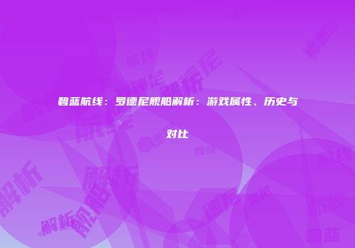 碧蓝航线：罗德尼舰船解析：游戏属性、历史与对比