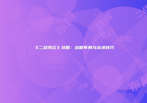 《二战风云》攻略：战略布局与战术技巧