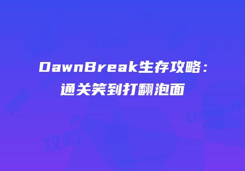 DawnBreak生存攻略：通关笑到打翻泡面