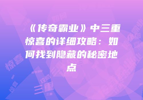 《传奇霸业》中三重惊喜的详细攻略：如何找到隐藏的秘密地点