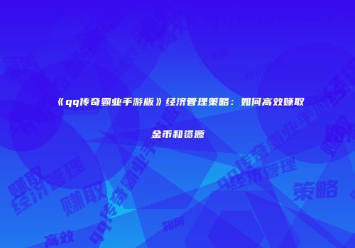 《qq传奇霸业手游版》经济管理策略：如何高效赚取金币和资源