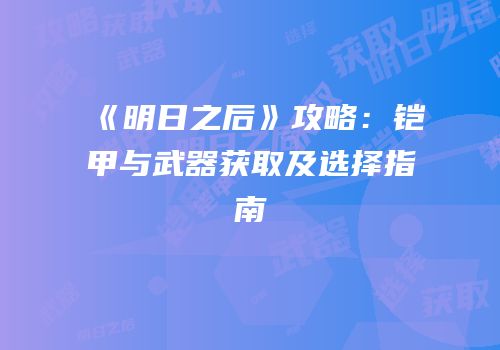 《明日之后》攻略：铠甲与武器获取及选择指南