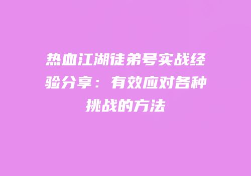 热血江湖徒弟号实战经验分享：有效应对各种挑战的方法