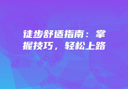 徒步舒适指南：掌握技巧，轻松上路