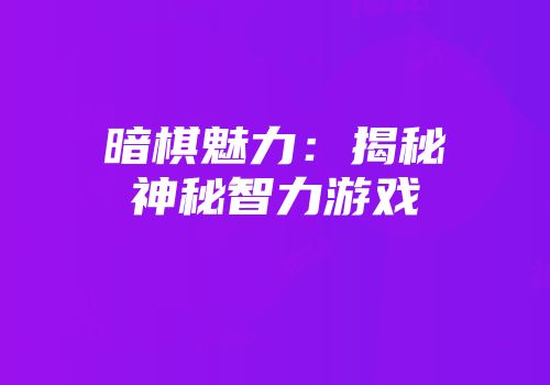 暗棋魅力：揭秘神秘智力游戏