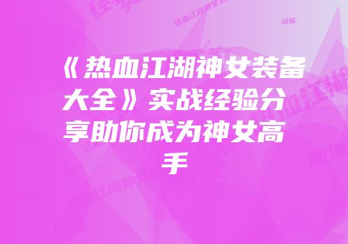 《热血江湖神女装备大全》实战经验分享助你成为神女高手