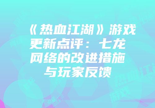 《热血江湖》游戏更新点评：七龙网络的改进措施与玩家反馈