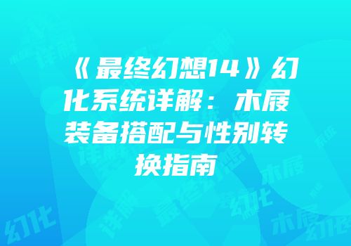 《最终幻想14》幻化系统详解：木屐装备搭配与性别转换指南