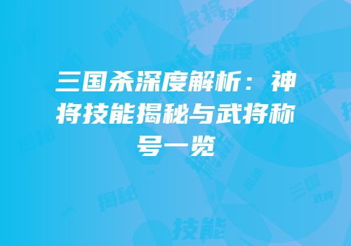 三国杀深度解析：神将技能揭秘与武将称号一览