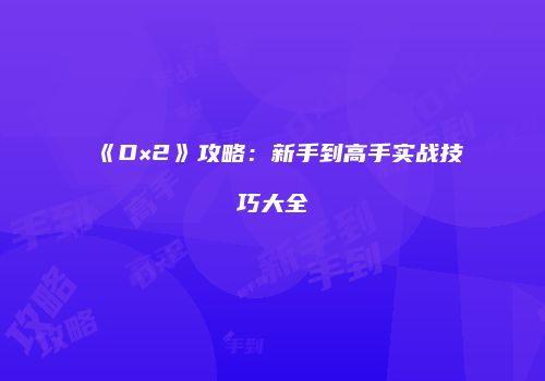 《D×2》攻略：新手到高手实战技巧大全