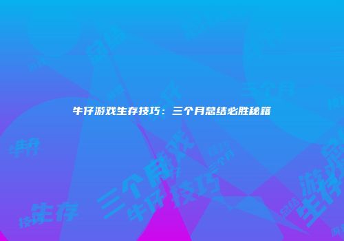 牛仔游戏生存技巧：三个月总结必胜秘籍