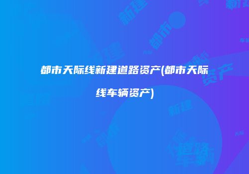 都市天际线新建道路资产(都市天际线车辆资产)