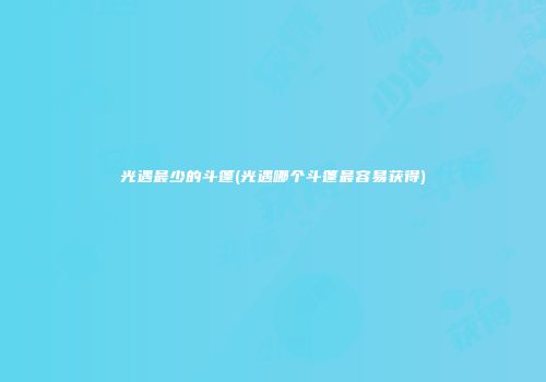 光遇最少的斗篷(光遇哪个斗篷最容易获得)