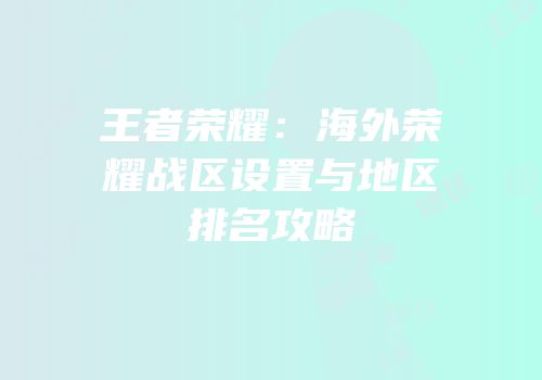 王者荣耀：海外荣耀战区设置与地区排名攻略