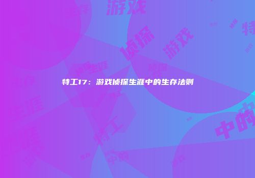 特工17：游戏侦探生涯中的生存法则