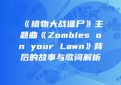 《植物大战僵尸》主题曲《Zombies on your Lawn》背后的故事与歌词解析