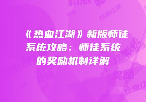 《热血江湖》新版师徒系统攻略：师徒系统的奖励机制详解