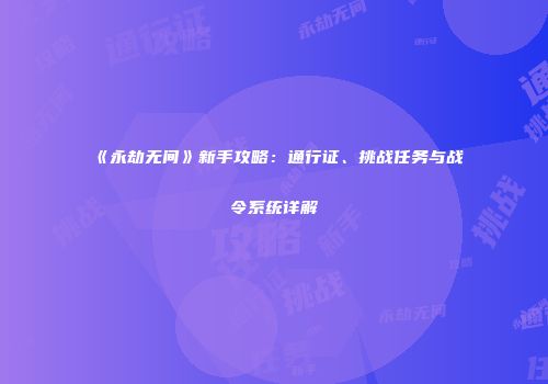 《永劫无间》新手攻略：通行证、挑战任务与战令系统详解