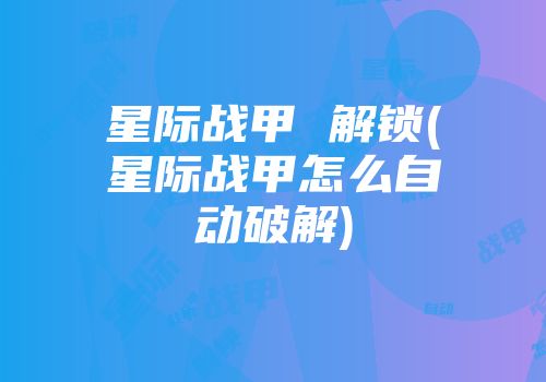 星际战甲 解锁(星际战甲怎么自动破解)