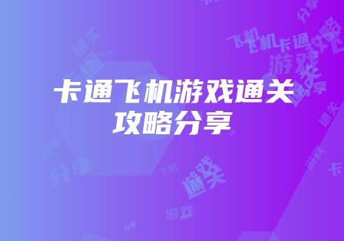 卡通飞机游戏通关攻略分享