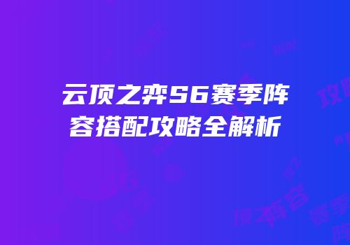 云顶之弈S6赛季阵容搭配攻略全解析