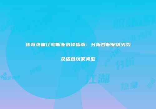 传奇热血江湖职业选择指南：分析各职业优劣势及适合玩家类型