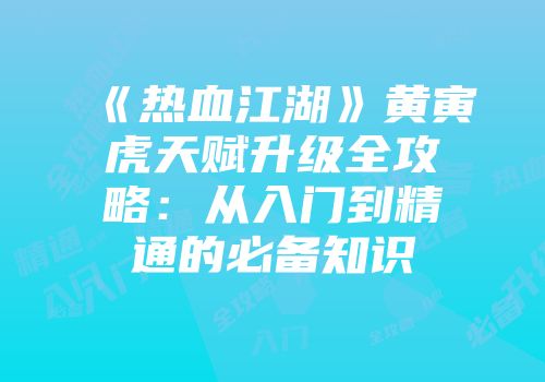 《热血江湖》黄寅虎天赋升级全攻略：从入门到精通的必备知识