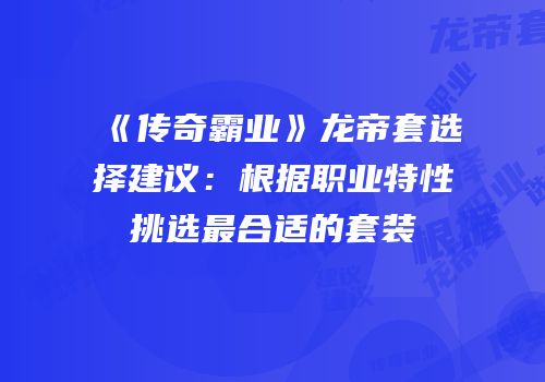 《传奇霸业》龙帝套选择建议：根据职业特性挑选最合适的套装