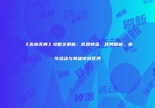 《永劫无间》攻略全解析：武器掉落、任务刷新、春节活动与英雄传说任务