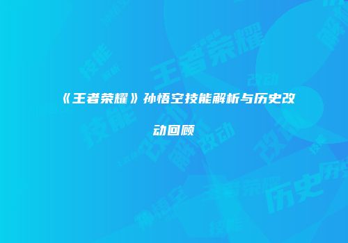 《王者荣耀》孙悟空技能解析与历史改动回顾