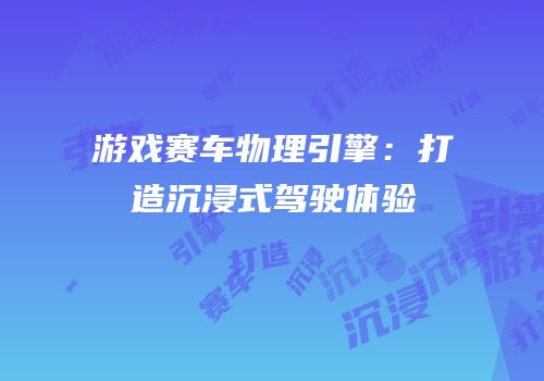 游戏赛车物理引擎：打造沉浸式驾驶体验