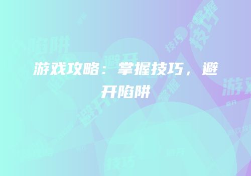 游戏攻略：掌握技巧，避开陷阱