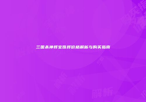 三国杀神将宝珠将价格解析与购买指南
