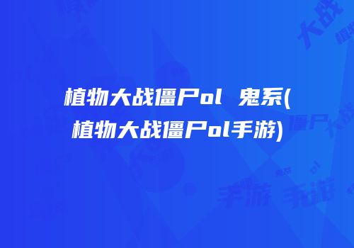植物大战僵尸ol 鬼系(植物大战僵尸ol手游)