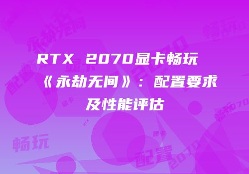 RTX 2070显卡畅玩《永劫无间》：配置要求及性能评估