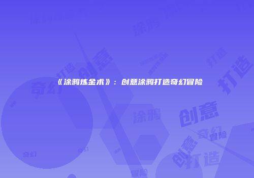 《涂鸦炼金术》：创意涂鸦打造奇幻冒险
