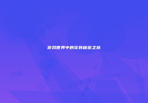 游戏世界中的花砖秘密之旅