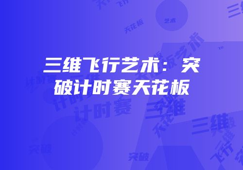 三维飞行艺术：突破计时赛天花板