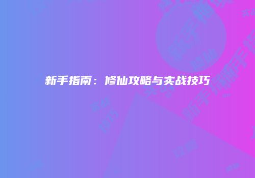 新手指南：修仙攻略与实战技巧