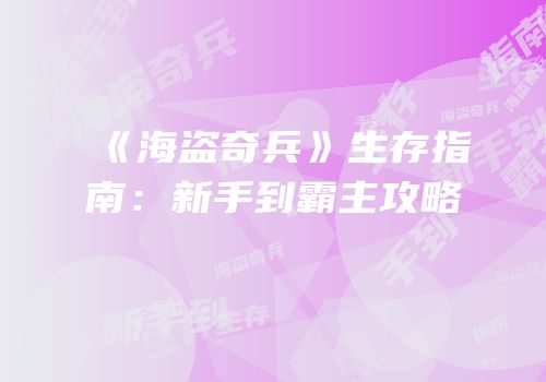 《海盗奇兵》生存指南：新手到霸主攻略