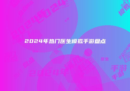 2024年热门医生模拟手游盘点