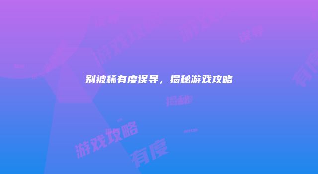 别被稀有度误导，揭秘游戏攻略