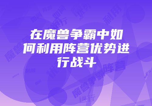 在魔兽争霸中如何利用阵营优势进行战斗