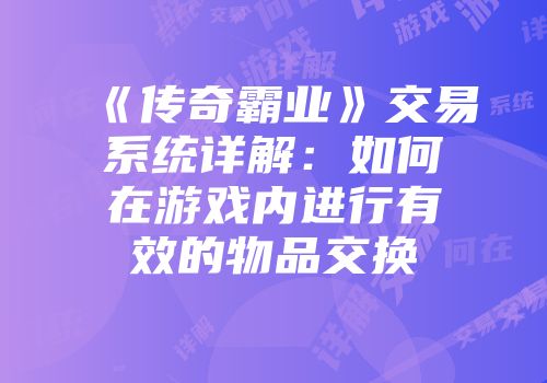《传奇霸业》交易系统详解：如何在游戏内进行有效的物品交换