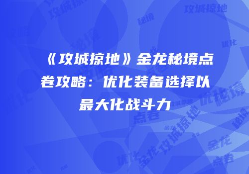 《攻城掠地》金龙秘境点卷攻略：优化装备选择以最大化战斗力