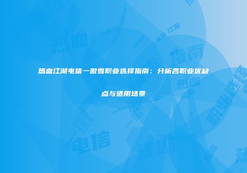 热血江湖电信一傲雪职业选择指南:分析各职业优缺点与适用场景